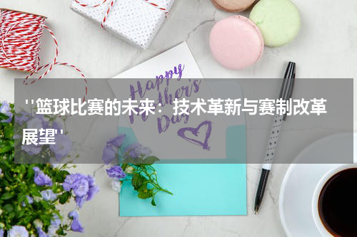  "篮球比赛的未来：技术革新与赛制改革展望"