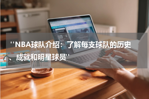  "NBA球队介绍：了解每支球队的历史、成就和明星球员"
