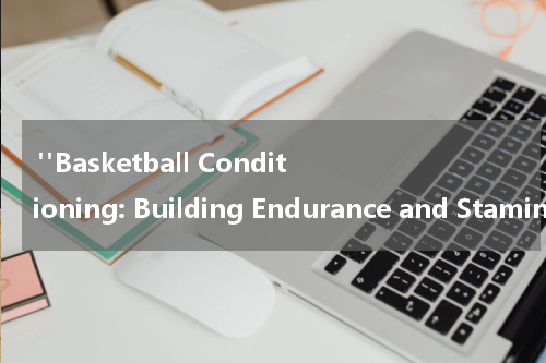  "Basketball Conditioning: Building Endurance and Stamina"