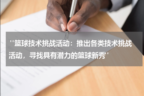  "篮球技术挑战活动：推出各类技术挑战活动，寻找具有潜力的篮球新秀"