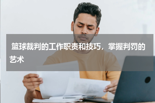  篮球裁判的工作职责和技巧，掌握判罚的艺术