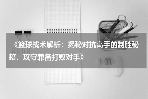  《篮球战术解析：揭秘对抗高手的制胜秘籍，攻守兼备打败对手》