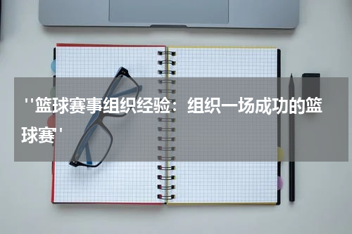  "篮球赛事组织经验：组织一场成功的篮球赛"