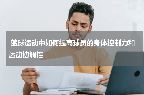  篮球运动中如何提高球员的身体控制力和运动协调性