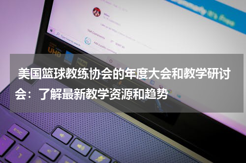  美国篮球教练协会的年度大会和教学研讨会：了解最新教学资源和趋势