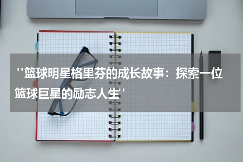  "篮球明星格里芬的成长故事：探索一位篮球巨星的励志人生"