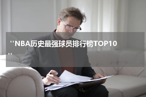  "NBA历史最强球员排行榜TOP10"