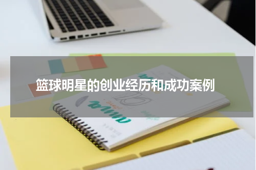  篮球明星的创业经历和成功案例
