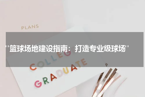  "篮球场地建设指南：打造专业级球场"