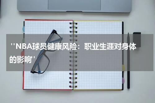  "NBA球员健康风险：职业生涯对身体的影响"