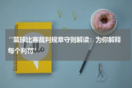  "篮球比赛裁判规章守则解读：为你解释每个判罚"