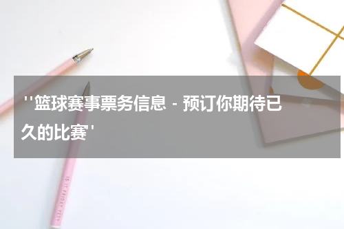  "篮球赛事票务信息 - 预订你期待已久的比赛"