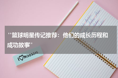  "篮球明星传记推荐：他们的成长历程和成功故事"