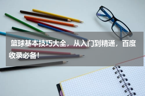  篮球基本技巧大全，从入门到精通，百度收录必备！