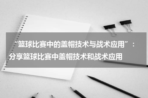  “篮球比赛中的盖帽技术与战术应用”：分享篮球比赛中盖帽技术和战术应用