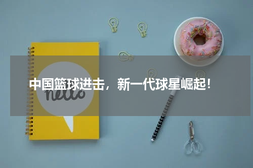  中国篮球进击，新一代球星崛起！