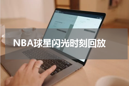  NBA球星闪光时刻回放