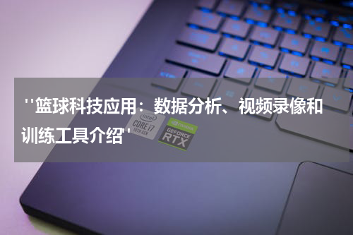  "篮球科技应用：数据分析、视频录像和训练工具介绍"