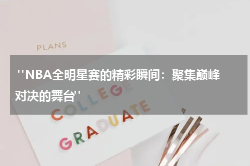  "NBA全明星赛的精彩瞬间：聚集巅峰对决的舞台"