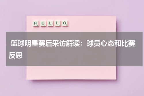  篮球明星赛后采访解读：球员心态和比赛反思
