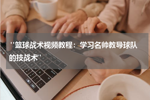  "篮球战术视频教程：学习名帅教导球队的技战术"
