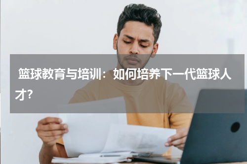  篮球教育与培训：如何培养下一代篮球人才？