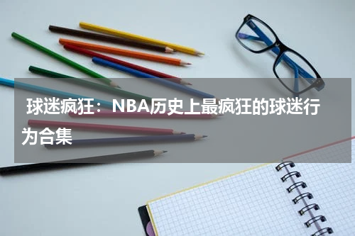  球迷疯狂：NBA历史上最疯狂的球迷行为合集