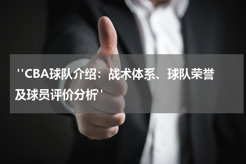  "CBA球队介绍：战术体系、球队荣誉及球员评价分析"