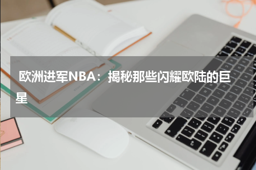  欧洲进军NBA：揭秘那些闪耀欧陆的巨星