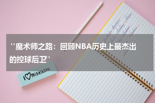  "魔术师之路：回顾NBA历史上最杰出的控球后卫"