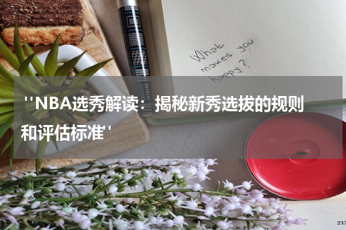  "NBA选秀解读：揭秘新秀选拔的规则和评估标准"