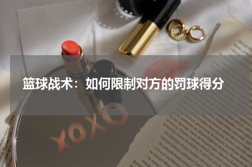  篮球战术：如何限制对方的罚球得分