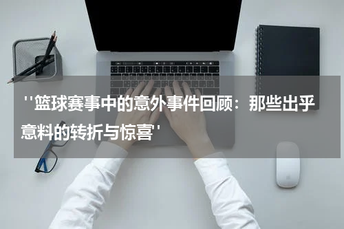  "篮球赛事中的意外事件回顾：那些出乎意料的转折与惊喜"