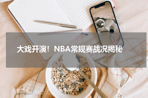  大戏开演！NBA常规赛战况揭秘