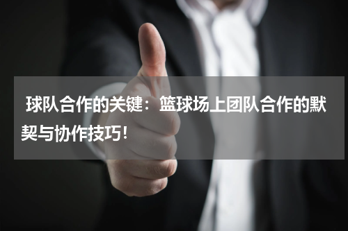  球队合作的关键：篮球场上团队合作的默契与协作技巧！