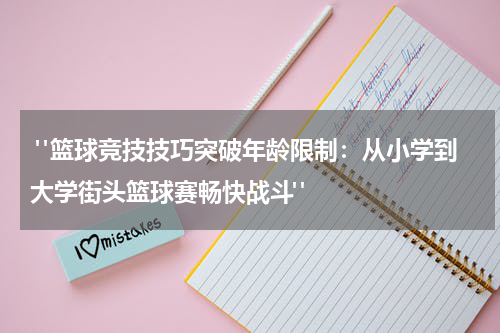  "篮球竞技技巧突破年龄限制：从小学到大学街头篮球赛畅快战斗"