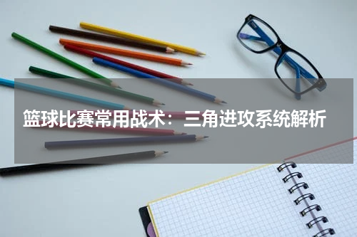  篮球比赛常用战术：三角进攻系统解析