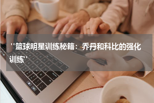  "篮球明星训练秘籍：乔丹和科比的强化训练"