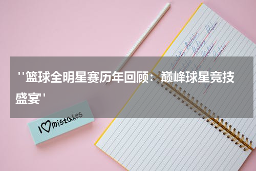  "篮球全明星赛历年回顾：巅峰球星竞技盛宴"