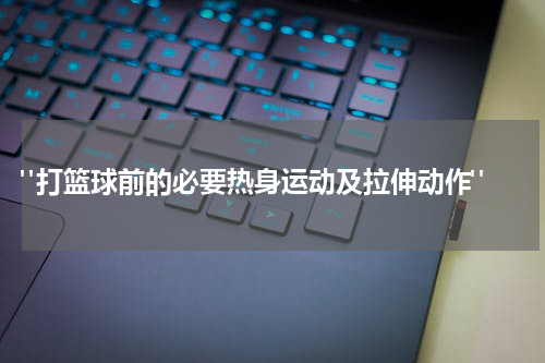  "打篮球前的必要热身运动及拉伸动作"