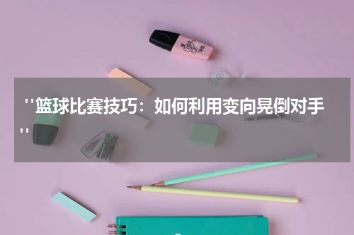  "篮球比赛技巧：如何利用变向晃倒对手"