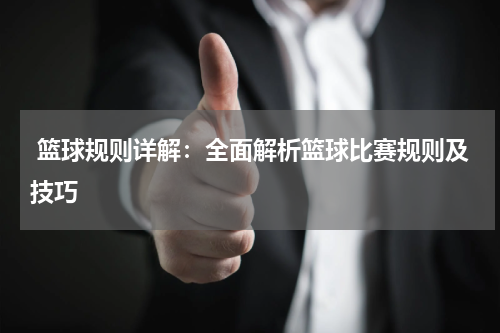  篮球规则详解：全面解析篮球比赛规则及技巧