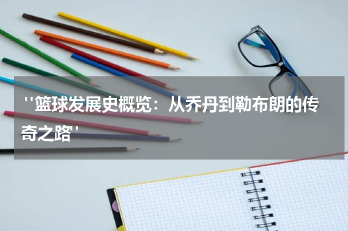  "篮球发展史概览：从乔丹到勒布朗的传奇之路"