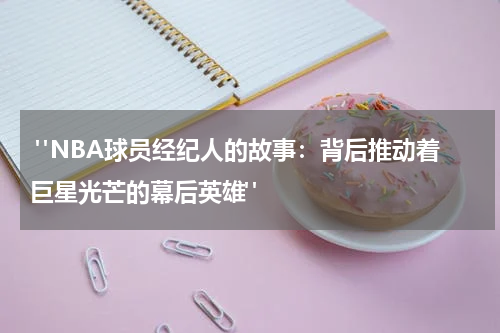  "NBA球员经纪人的故事：背后推动着巨星光芒的幕后英雄"