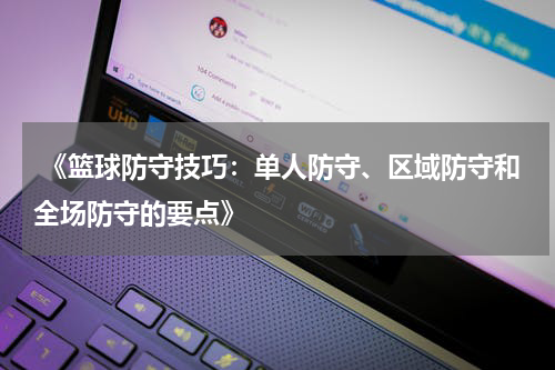  《篮球防守技巧：单人防守、区域防守和全场防守的要点》
