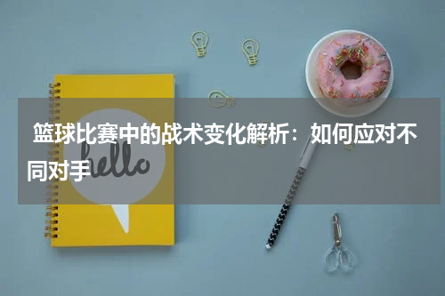  篮球比赛中的战术变化解析：如何应对不同对手