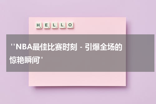  "NBA最佳比赛时刻 - 引爆全场的惊艳瞬间"