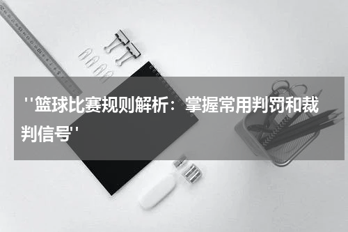  "篮球比赛规则解析：掌握常用判罚和裁判信号"