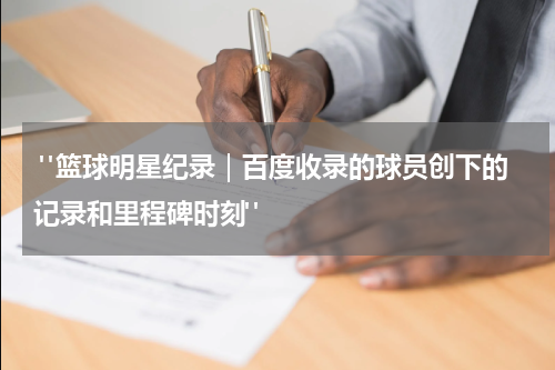  "篮球明星纪录｜百度收录的球员创下的记录和里程碑时刻"