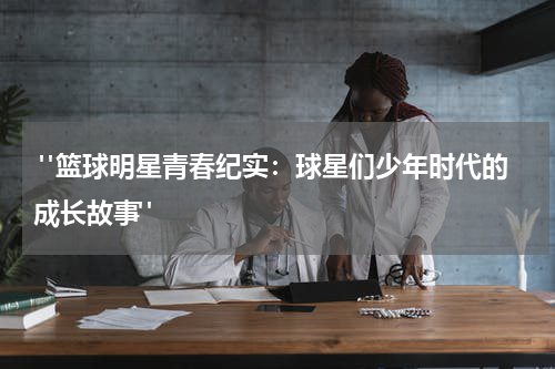  "篮球明星青春纪实：球星们少年时代的成长故事"